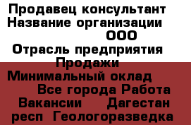 Продавец-консультант › Название организации ­ Love Republic, ООО › Отрасль предприятия ­ Продажи › Минимальный оклад ­ 35 000 - Все города Работа » Вакансии   . Дагестан респ.,Геологоразведка п.